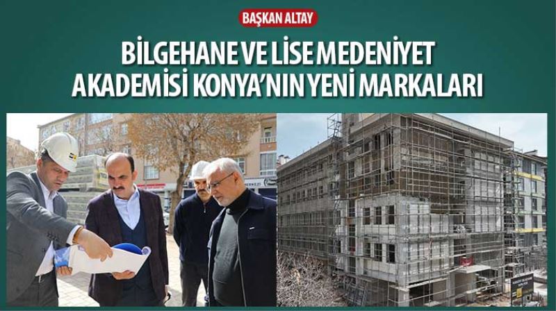 Başkan Altay: “Bilgehane ve Lise Medeniyet Akademisi Konya’nın Yeni Markaları”