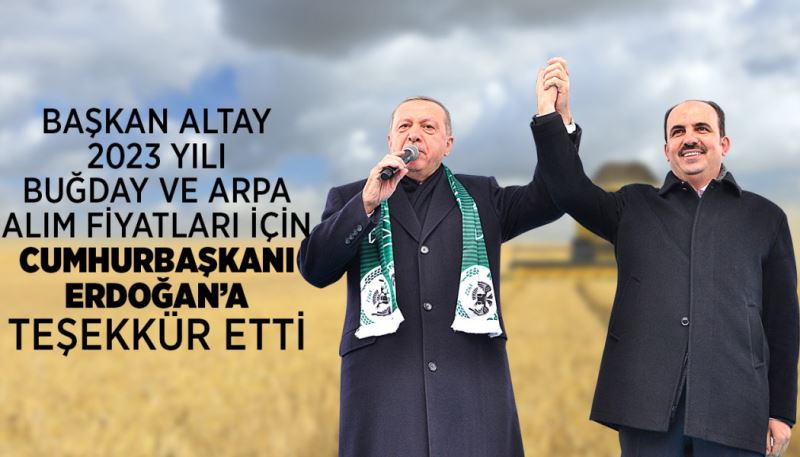 BAŞKAN ALTAY 2023 YILI BUĞDAY VE ARPA ALIM FİYATLARI İÇİN CUMHURBAŞKANI ERDOĞAN’A TEŞEKKÜR ETTİ