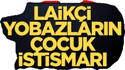 Laikçi yobazların çocuk istismarı
