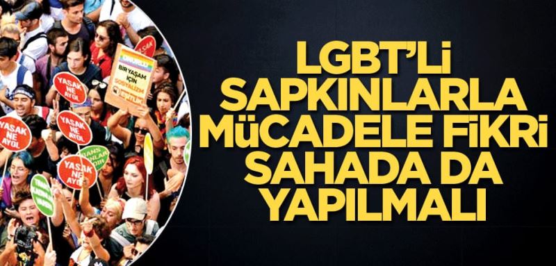 LGBT’li sapkinlarla mücadele, hukuki ve fikri sahada da yapilmali.
